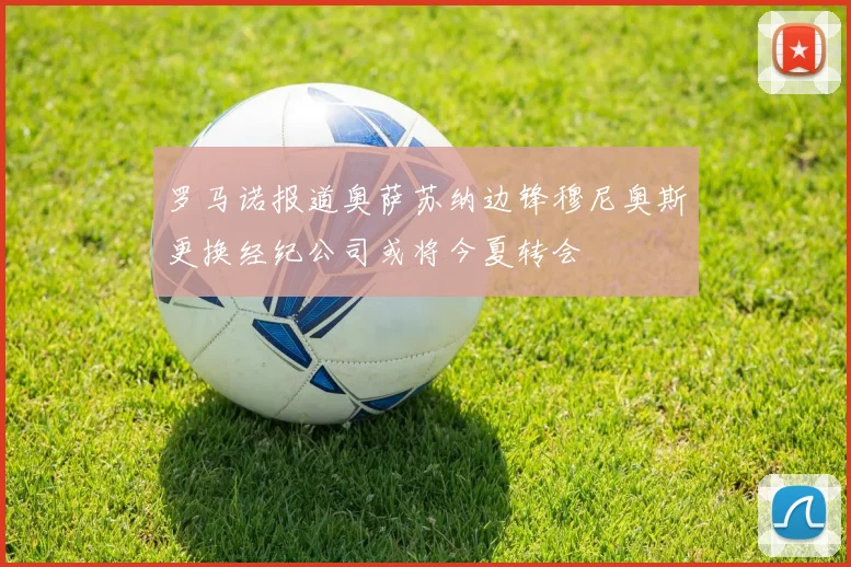 罗马诺报道奥萨苏纳边锋穆尼奥斯更换经纪公司或将今夏转会