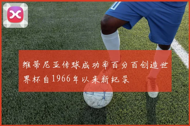 维蒂尼亚传球成功率百分百创造世界杯自1966年以来新纪录