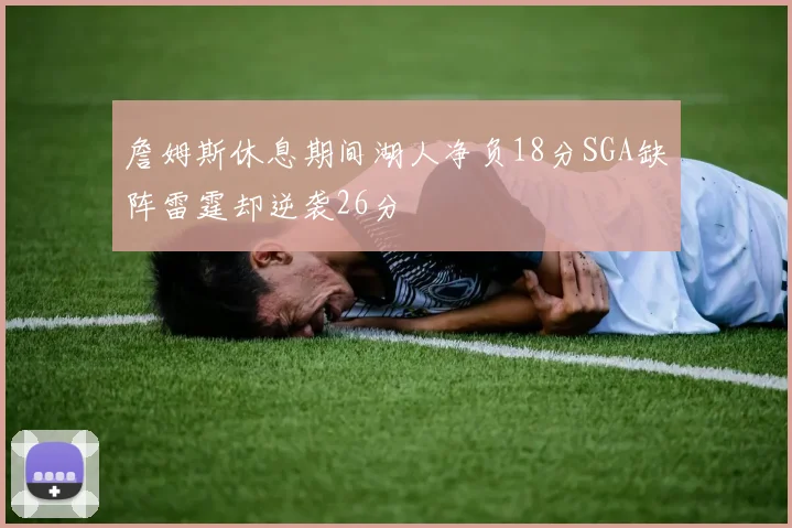 詹姆斯休息期间湖人净负18分SGA缺阵雷霆却逆袭26分