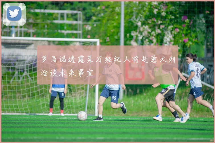 罗马诺透露莱万经纪人将赴意大利洽谈未来事宜