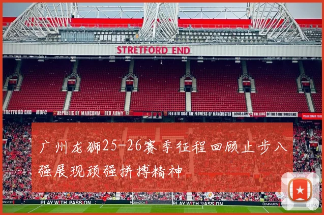 广州龙狮25-26赛季征程回顾止步八强展现顽强拼搏精神