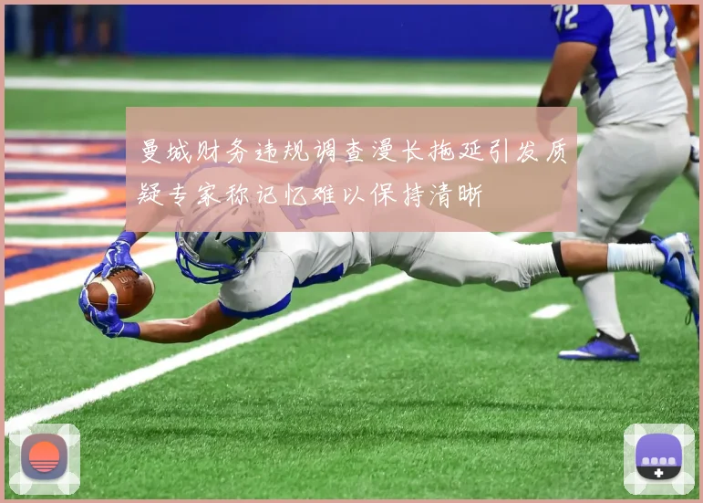 曼城财务违规调查漫长拖延引发质疑专家称记忆难以保持清晰