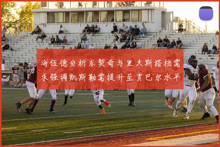 海伍德分析东契奇与里夫斯搭档需求强调凯斯勒需提升至贾巴尔水平