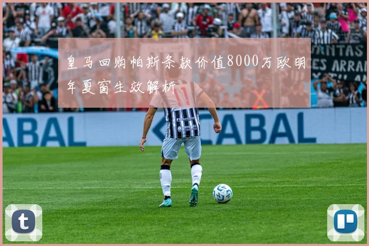 皇马回购帕斯条款价值8000万欧明年夏窗生效解析